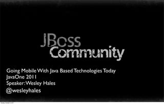 Going Mobile With Java Based Technologies Today
          JavaOne 2011
          Speaker: Wesley Hales
        @wesleyhales
Sunday, October 9, 2011
 