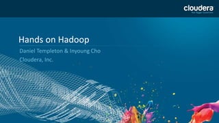 1 
Hands on Hadoop 
Daniel Templeton & Inyoung Cho 
Cloudera, Inc. 
 