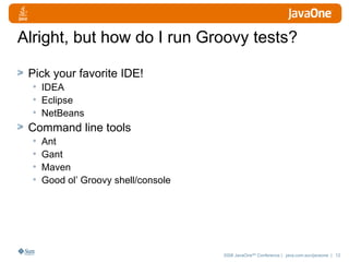 Alright, but how do I run Groovy tests? Pick your favorite IDE!  IDEA Eclipse NetBeans Command line tools Ant Gant Maven Good ol’ Groovy shell/console 