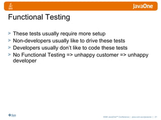 Functional Testing These tests usually require more setup Non-developers usually like to drive these tests Developers usually don’t like to code these tests No Functional Testing => unhappy customer => unhappy developer 