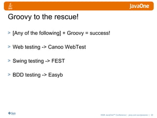 Groovy to the rescue! [Any of the following] + Groovy = success! Web testing -> Canoo WebTest Swing testing -> FEST BDD testing -> Easyb 