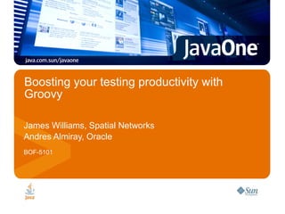 Boosting your testing productivity with Groovy James Williams, Spatial Networks Andres Almiray, Oracle BOF-5101 
