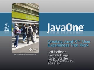 Creating JavaFX™ User
Experiences That Work
Jeff Hoffman
Jindrich Dinga
Karen Stanley
Sun Microsystems, Inc.
BOF-5150
 