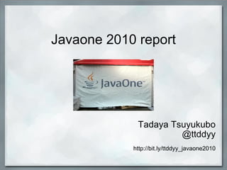 Javaone 2010 report Tadaya Tsuyukubo @ttddyy http://bit.ly/ttddyy_javaone2010 