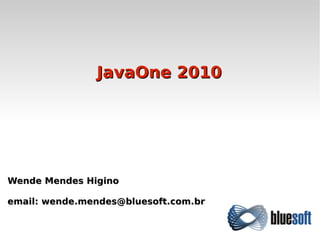 JavaOne 2010




Wende Mendes Higino

email: wende.mendes@bluesoft.com.br
 