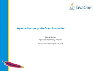 Apache Harmony: An Open Innovation
Tim Ellison
Apache Harmony Project
http://harmony.apache.org
 