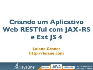 Criando um Aplicativo
Web RESTful com JAX-RS
       e Ext JS 4
        Loiane Groner
      http://loiane.com
 