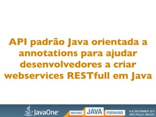 API padrão Java orientada a
  annotations para ajudar
  desenvolvedores a criar
webservices RESTfull em Java
 