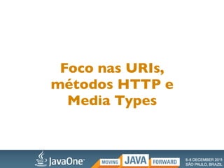 Foco nas URIs,
métodos HTTP e
  Media Types
 