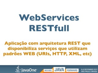 WebServices
       RESTfull
Aplicação com arquitetura REST que
  disponibiliza serviços que utilizam
padrões WEB (URIs, HTTP, XML, etc)
 