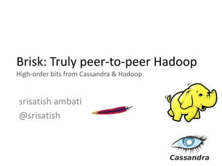 Brisk: Truly peer-to-peer Hadoop
High-order bits from Cassandra & Hadoop


srisatish ambati
@srisatish
 