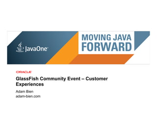 GlassFish Community Event – Customer
Experiences
Adam Bien
adam-bien.com
 19 | Copyright © 2011, Oracle and/or it’s affiliates. All rights reserved. | Confidential – Oracle Internal
 