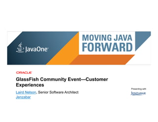 GlassFish Community Event—Customer
Experiences
                                                                                                               Presenting with
Laird Nelson, Senior Software Architect
Jenzabar
 10 | Copyright © 2011, Oracle and/or it’s affiliates. All rights reserved. | Confidential – Oracle Internal
 