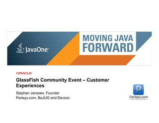 GlassFish Community Event – Customer
Experiences
Stephan Janssen, Founder
Parleys.com, BeJUG and Devoxx
 6 | Copyright © 2011, Oracle and/or it’s affiliates. All rights reserved. | Confidential – Oracle Internal
 