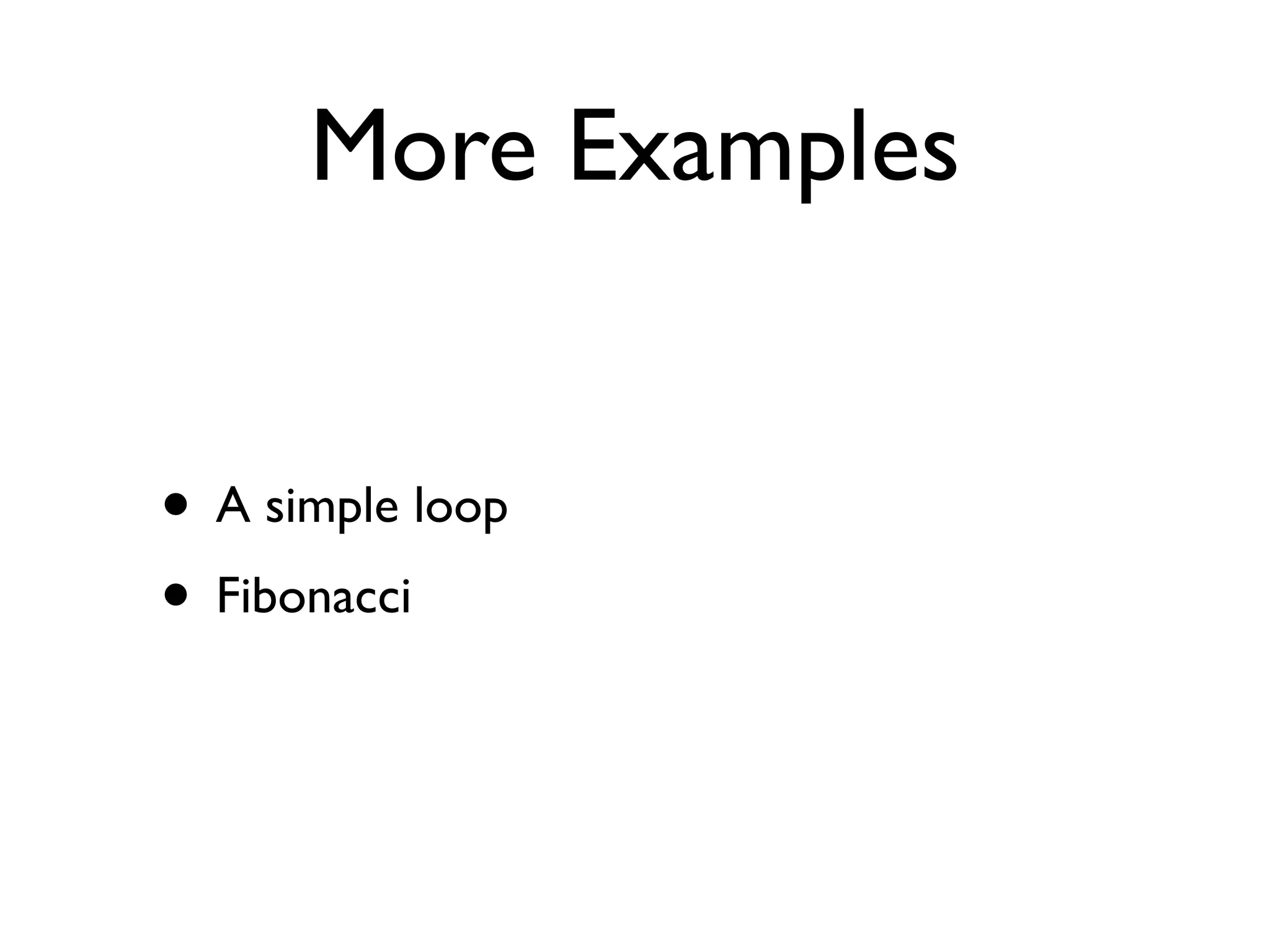 More Examples


• A simple loop
• Fibonacci
 