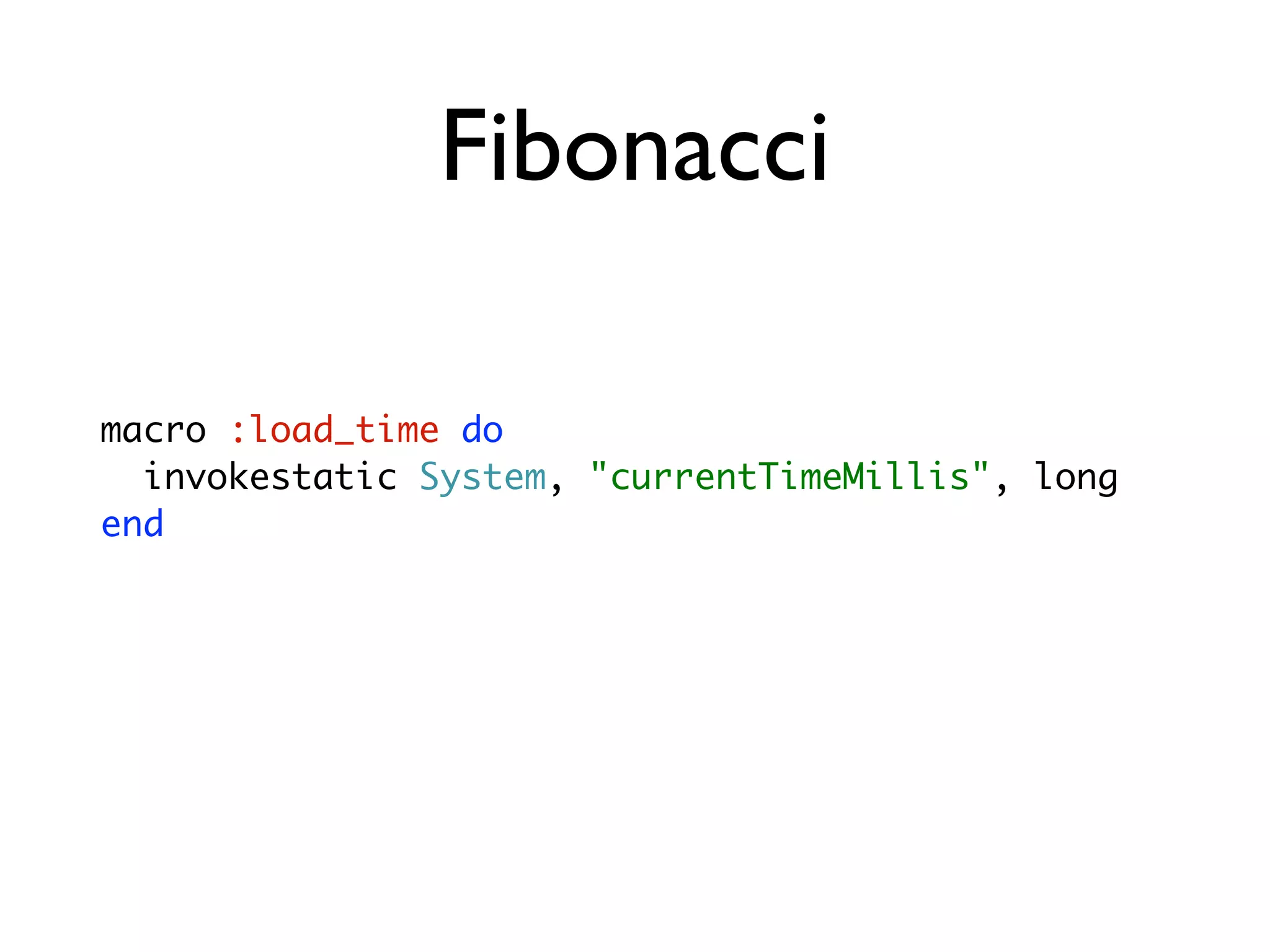 Fibonacci

macro :load_time do
  invokestatic System, "currentTimeMillis", long
end
 
