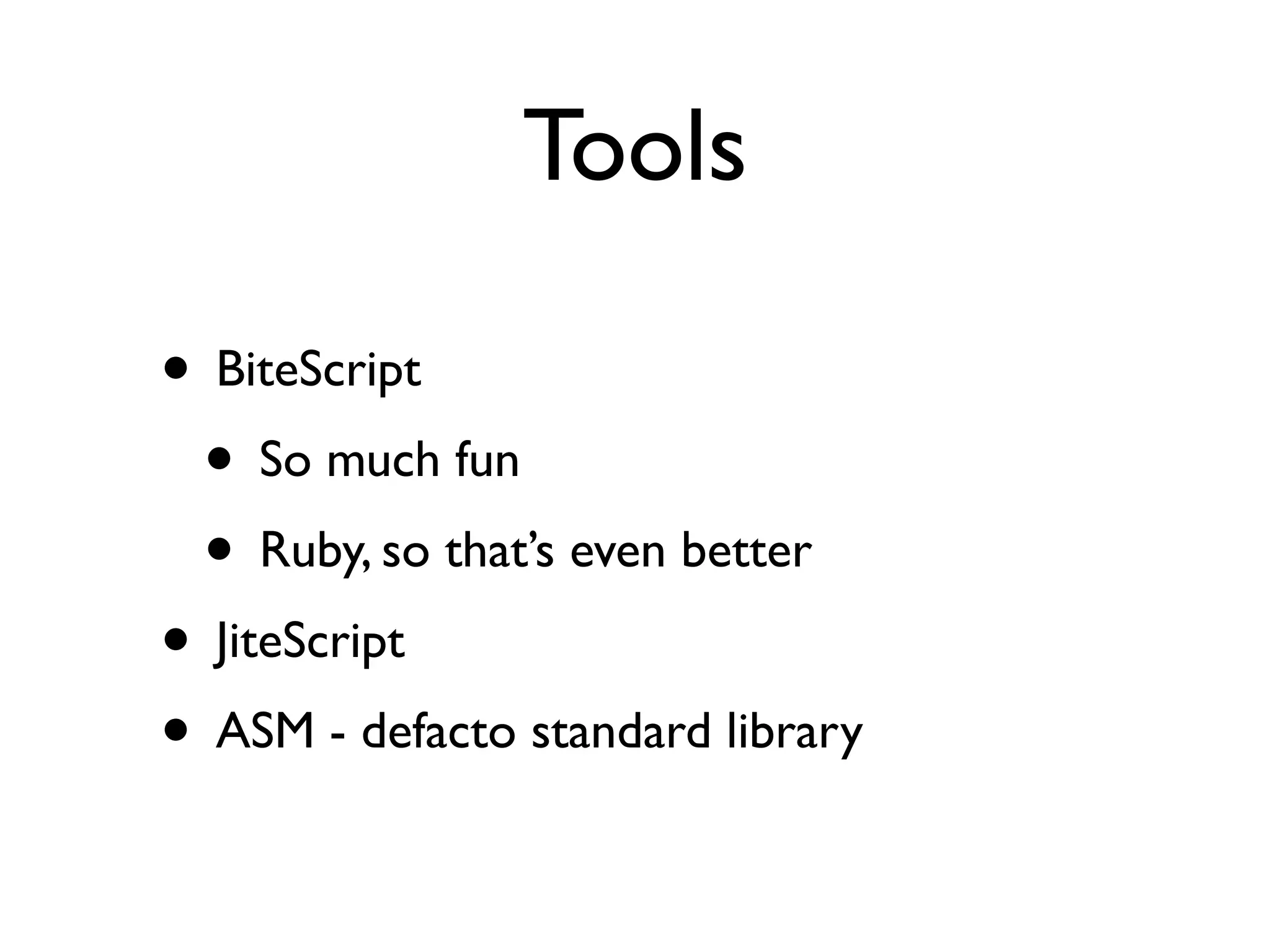 Tools

• BiteScript
 • So much fun
 • Ruby, so that’s even better
• JiteScript
• ASM - defacto standard library
 