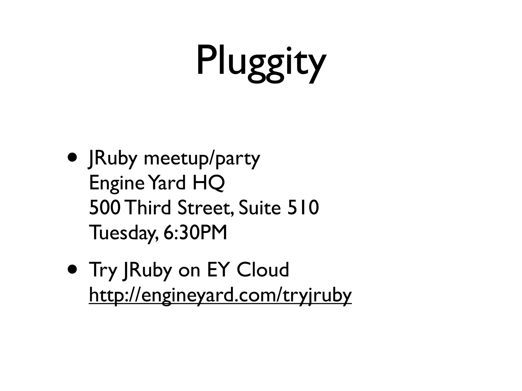 Pluggity

• JRuby meetup/party
  Engine Yard HQ
  500 Third Street, Suite 510
  Tuesday, 6:30PM
• Try JRuby on EY Cloud
  http://engineyard.com/tryjruby
 