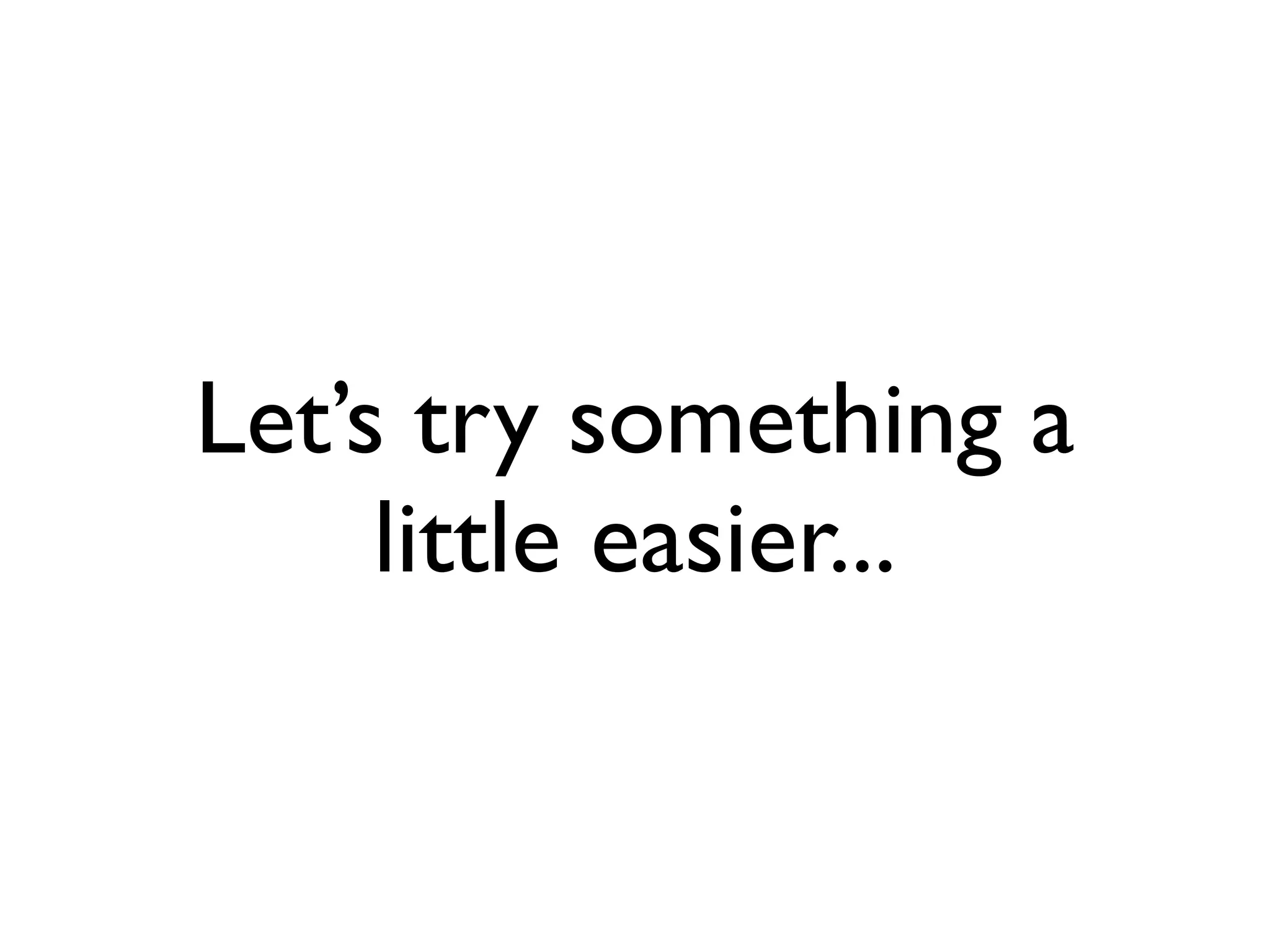 Let’s try something a
     little easier...
 