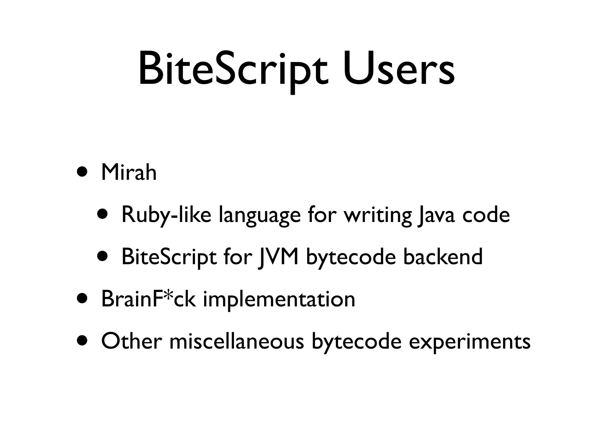BiteScript Users

• Mirah
 • Ruby-like language for writing Java code
 • BiteScript for JVM bytecode backend
• BrainF*ck implementation
• Other miscellaneous bytecode experiments
 