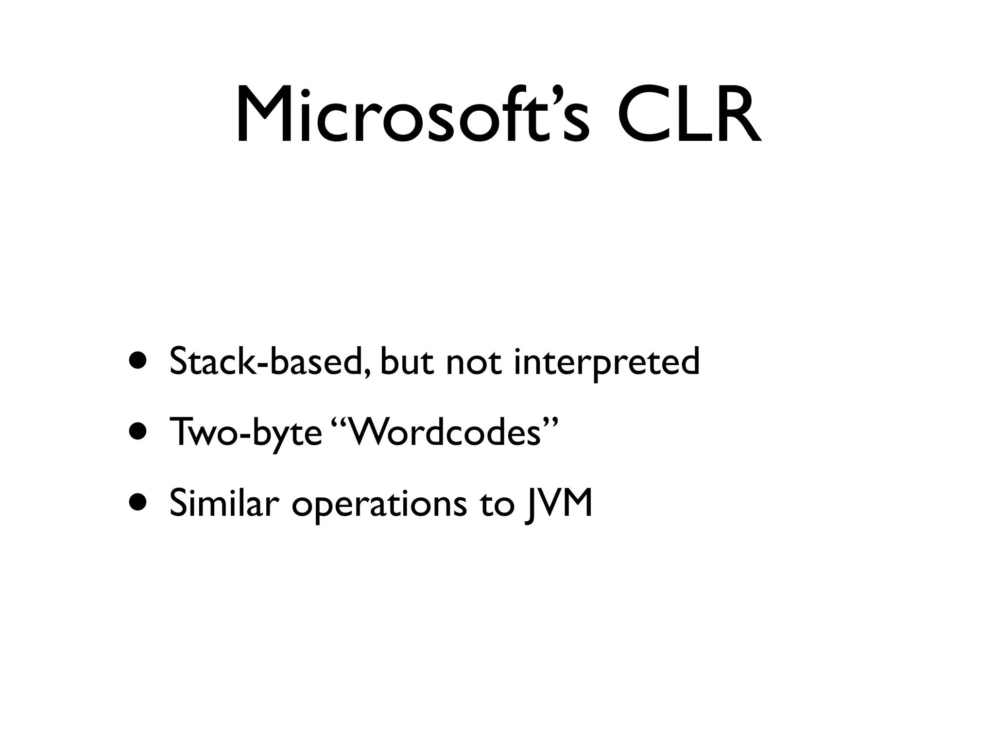 Microsoft’s CLR

• Stack-based, but not interpreted
• Two-byte “Wordcodes”
• Similar operations to JVM
 