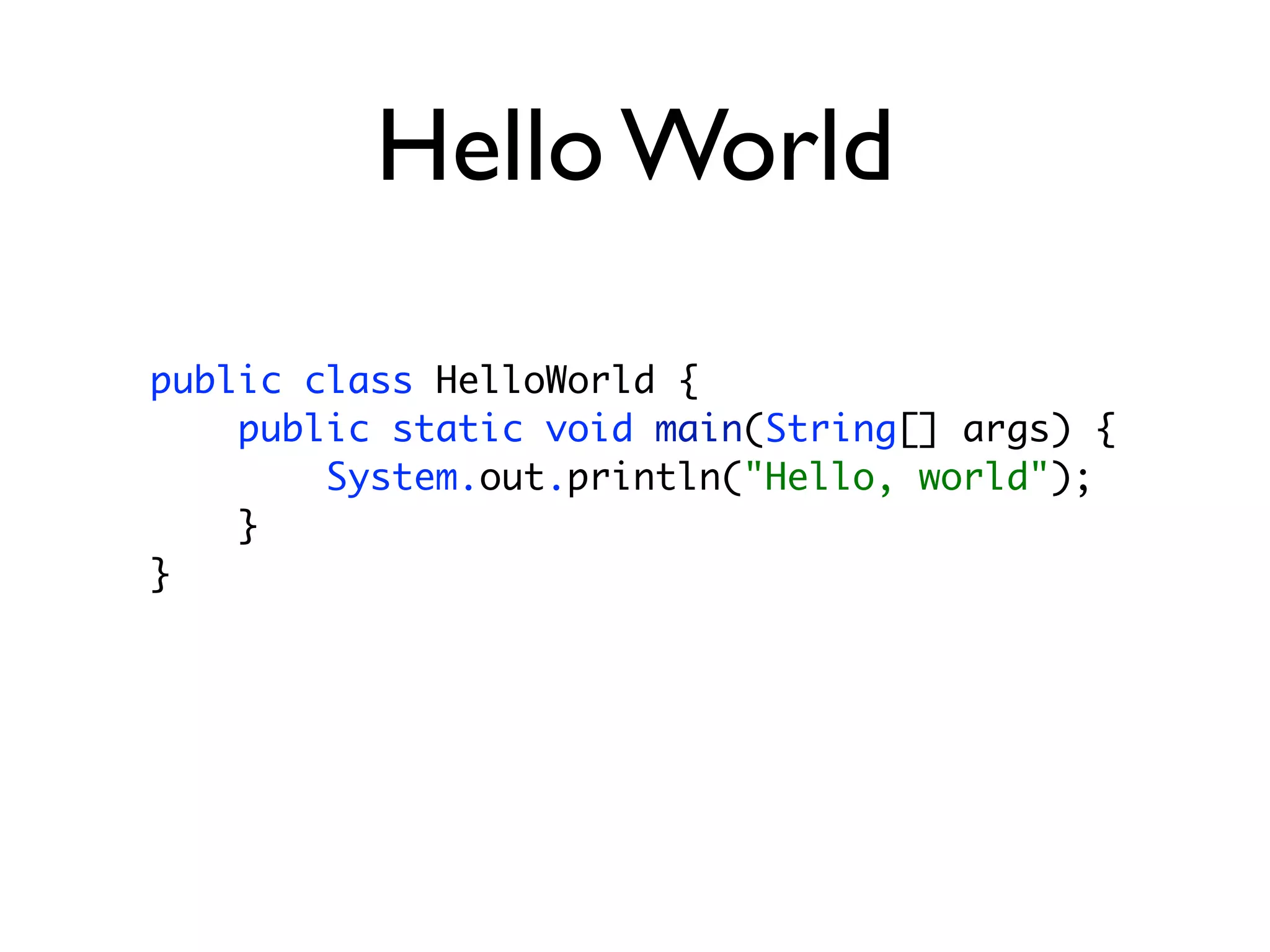 Hello World

public class HelloWorld {
    public static void main(String[] args) {
        System.out.println("Hello, world");
    }
}
 