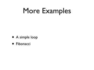 More Examples


• A simple loop
• Fibonacci
 