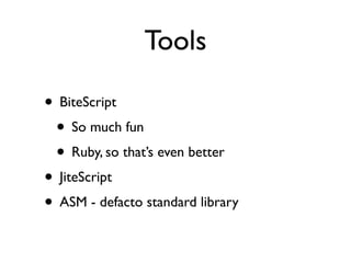 Tools

• BiteScript
 • So much fun
 • Ruby, so that’s even better
• JiteScript
• ASM - defacto standard library
 