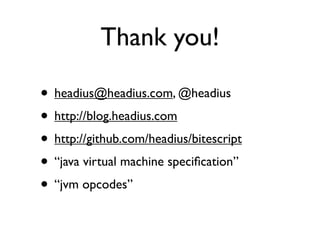 Thank you!

• headius@headius.com, @headius
• http://blog.headius.com
• http://github.com/headius/bitescript
• “java virtual machine speciﬁcation”
• “jvm opcodes”
 