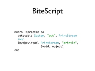 BiteScript

macro :aprintln do
  getstatic System, "out", PrintStream
  swap
  invokevirtual PrintStream, "println",
                [void, object]
end
 