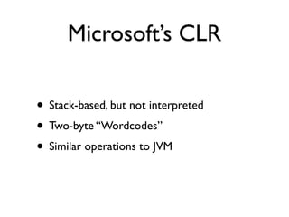 Microsoft’s CLR

• Stack-based, but not interpreted
• Two-byte “Wordcodes”
• Similar operations to JVM
 