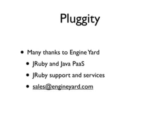 Pluggity

• Many thanks to Engine Yard
 • JRuby and Java PaaS
 • JRuby support and services
 • sales@engineyard.com
 