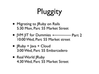 Pluggity
• Migrating to JRuby on Rails
  5:30 Mon, Parc 55 Market Street
• JVM JIT for Dummies                Part 2
  10:...