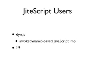 JiteScript Users

• dyn.js
 • invokedynamic-based JavaScript impl
• ???
 