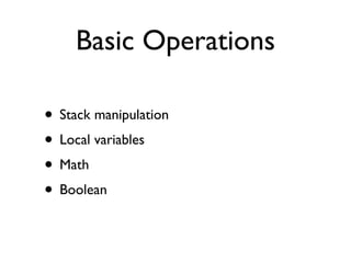 Basic Operations

• Stack manipulation
• Local variables
• Math
• Boolean
 