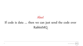 Also!
     If code is data … then we can just send the code over
                           RabbitMQ


16                                                 Oracle OpenWorld 2011
 