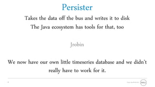Persister
       Takes the data off the bus and writes it to disk
         The Java ecosystem has tools for that, too

                           Jrobin

We now have our own little timeseries database and we didn’t
                really have to work for it.
18                                                   Oracle OpenWorld 2011
 