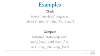 Examples
                    Check
         (check “mta-delay” :degraded
     (above (* 3600 72)) :fmt “%,.1f secs”)

                    Compute
          (compute “mem-swap-used”
        :using [swap_total swap_free]
         :as (- swap_total swap_free))
20                                            Oracle OpenWorld 2011
 