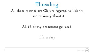 Threading
     All those metrics are Clojure Agents, so I don’t
                 have to worry about it

            All 16 of my processors get used

                       Life is easy

22                                               Oracle OpenWorld 2011
 