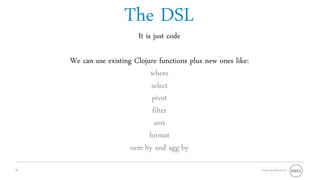 The DSL
                          It is just code

     We can use existing Clojure functions plus new ones like:
                              where
                               select
                               pivot
                               filter
                                sort
                              format
                        sum-by and agg-by
26                                                               Oracle OpenWorld 2011
 
