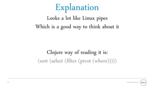 Explanation
         Looks a lot like Linux pipes
     Which is a good way to think about it


          Clojure way of reading it is:
      (sort (select (filter (pivot (where)))))

28                                               Oracle OpenWorld 2011
 