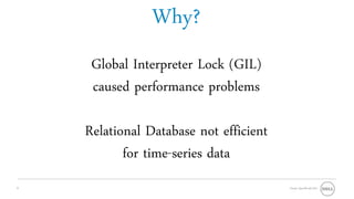 Why?
     Global Interpreter Lock (GIL)
     caused performance problems

    Relational Database not efficient
           for time-series data
9                                       Oracle OpenWorld 2011
 
