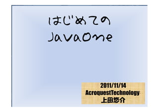 はじめての
JavaOne


         2011/11/14
    AcroquestTechnology：
         上田悠介
 