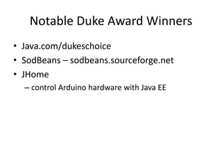 Notable Duke Award Winners
• Java.com/dukeschoice
• SodBeans – sodbeans.sourceforge.net
• JHome
– control Arduino hardware with Java EE
 