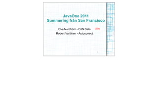 JavaOne 2011
Summering från San Francisco

     Ove Nordtröm - OJN Data
    Robert Varttinen - Autocorrect




                                     1
 