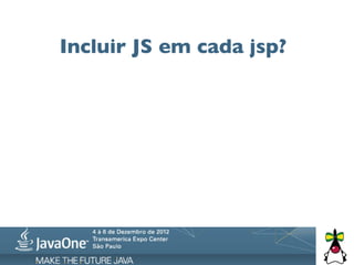Incluir JS em cada jsp?
 