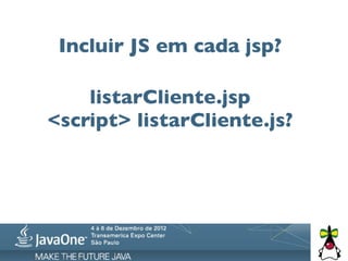 Incluir JS em cada jsp?

    listarCliente.jsp
<script> listarCliente.js?
 