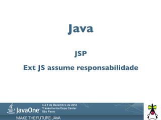 Java

             JSP
Ext JS assume responsabilidade
 