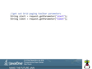  	
  	
  	
  	
  	
  	
  	
  //get	
  out	
  Grid	
  paging	
  toolbar	
  parameters
	
  	
  	
  	
  	
  	
  	
  	
  String	
  start	
  =	
  request.getParameter("start");
	
  	
  	
  	
  	
  	
  	
  	
  String	
  limit	
  =	
  request.getParameter("limit");
 