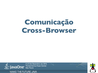 Comunicação
Cross-Browser
 